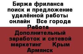 Биржа фриланса – поиск и предложение удалённой работы онлайн - Все города Работа » Дополнительный заработок и сетевой маркетинг   . Крым,Армянск